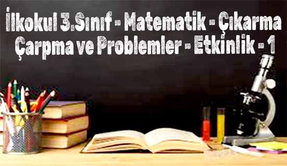 İlkokul 3.Sınıf - Matematik - Çıkarma Çarpma ve Problemler - Etkinlik - 1